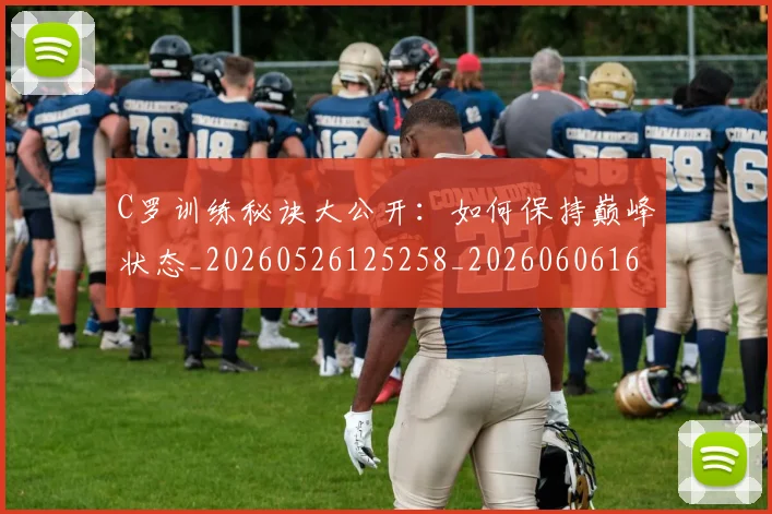 C罗训练秘诀大公开:如何保持巅峰状态_20260526125258_20260606165455