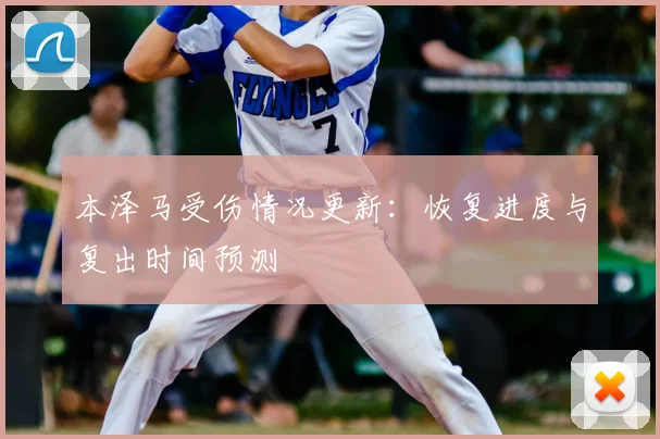 本泽马受伤情况更新:恢复进度与复出时间预测