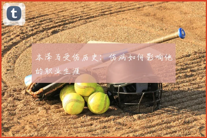 本泽马受伤历史：伤病如何影响他的职业生涯