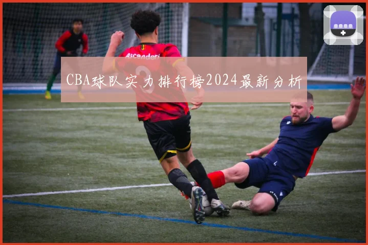 CBA球队实力排行榜2024最新分析