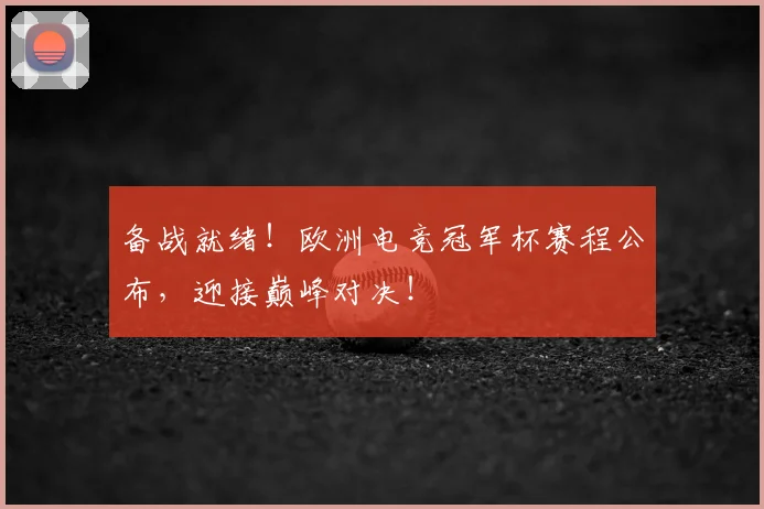 备战就绪！欧洲电竞冠军杯赛程公布，迎接巅峰对决！