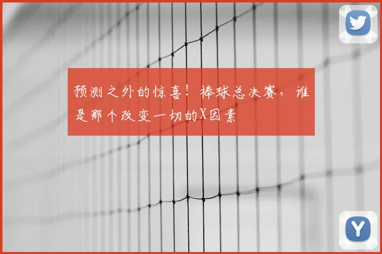 预测之外的惊喜!棒球总决赛,谁是那个改变一切的X因素