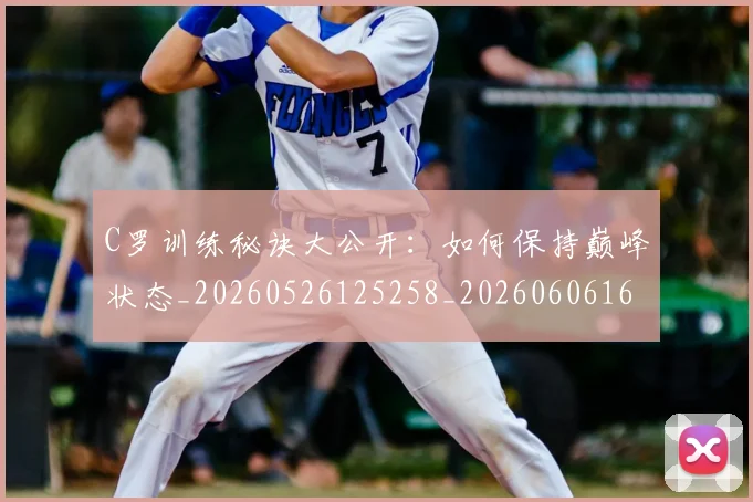 C罗训练秘诀大公开：如何保持巅峰状态_20260526125258_20260606165455
