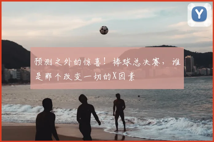 预测之外的惊喜!棒球总决赛,谁是那个改变一切的X因素
