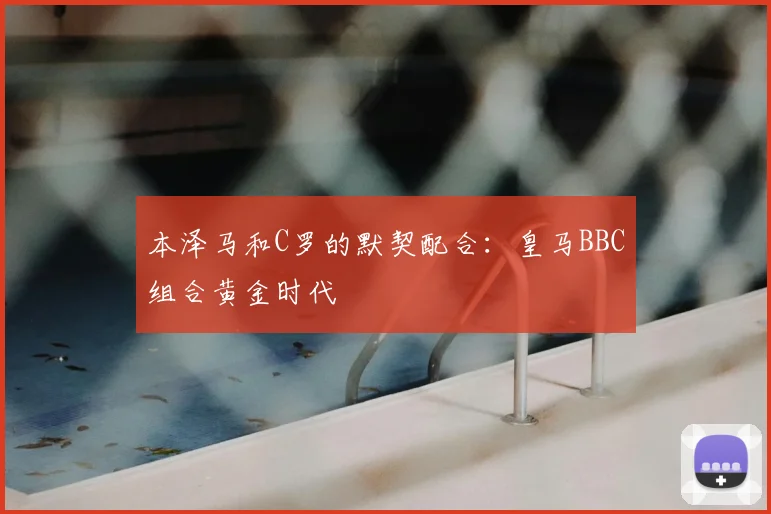 本泽马和C罗的默契配合:皇马BBC组合黄金时代