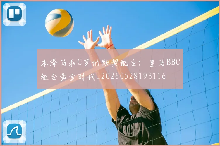 本泽马和C罗的默契配合:皇马BBC组合黄金时代_20260528193116