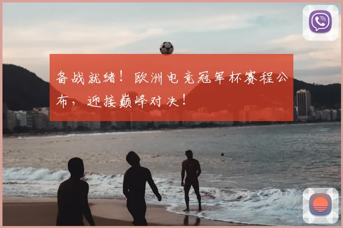 备战就绪!欧洲电竞冠军杯赛程公布,迎接巅峰对决!